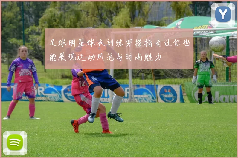 足球明星球衣训练穿搭指南让你也能展现运动风范与时尚魅力