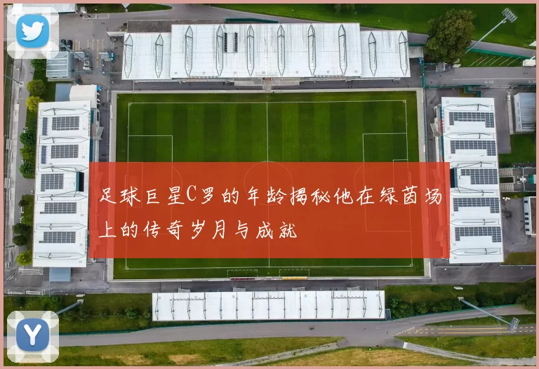 足球巨星C罗的年龄揭秘他在绿茵场上的传奇岁月与成就