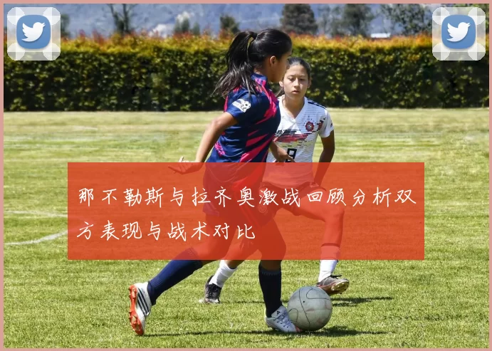 那不勒斯与拉齐奥激战回顾分析双方表现与战术对比