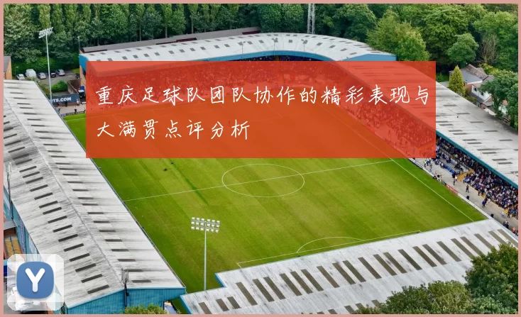 重庆足球队团队协作的精彩表现与大满贯点评分析