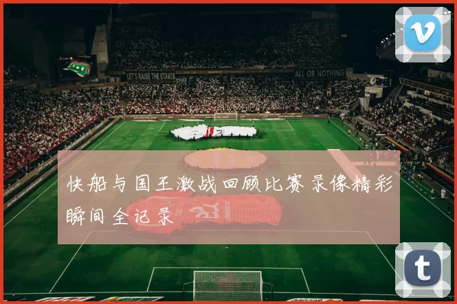 快船与国王激战回顾比赛录像精彩瞬间全记录
