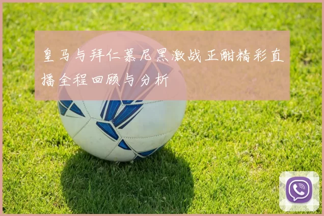 皇马与拜仁慕尼黑激战正酣精彩直播全程回顾与分析