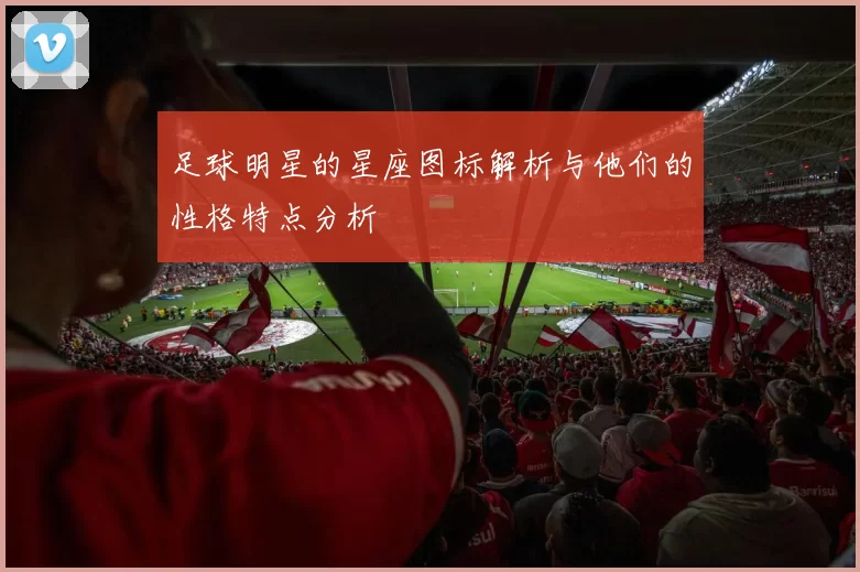 足球明星的星座图标解析与他们的性格特点分析