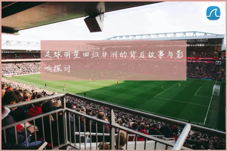 足球明星回归非洲的背后故事与影响探讨