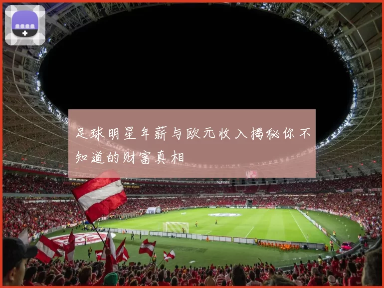 足球明星年薪与欧元收入揭秘你不知道的财富真相