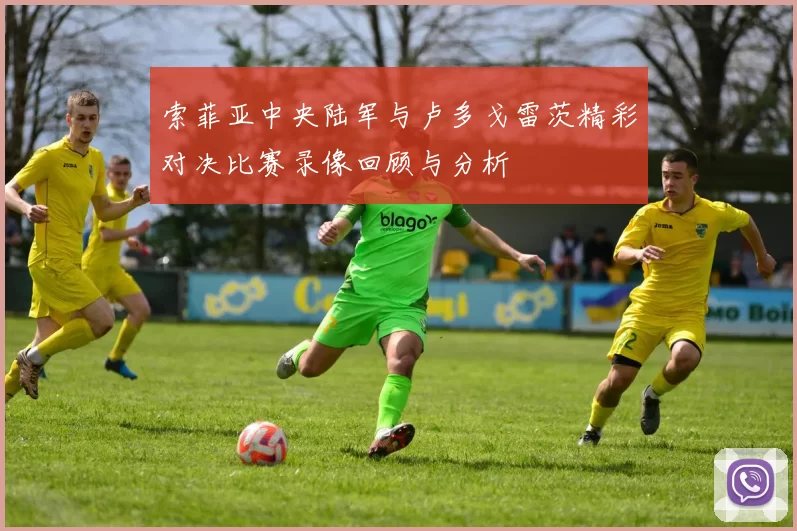 索菲亚中央陆军与卢多戈雷茨精彩对决比赛录像回顾与分析