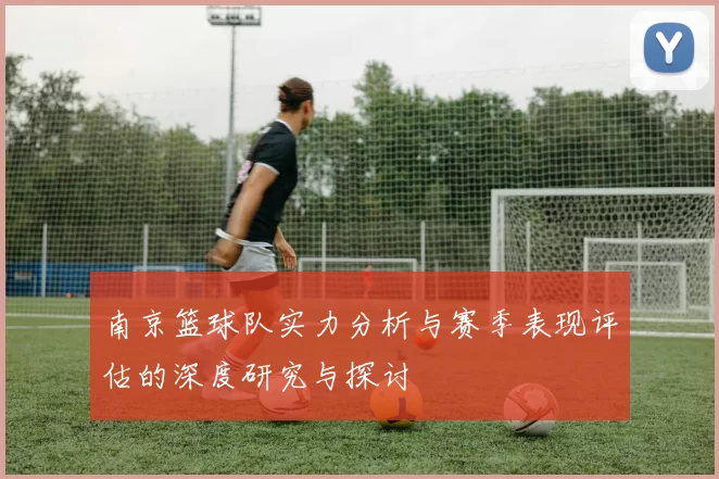 南京篮球队实力分析与赛季表现评估的深度研究与探讨
