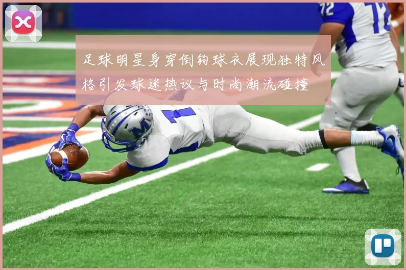 足球明星身穿倒钩球衣展现独特风格引发球迷热议与时尚潮流碰撞