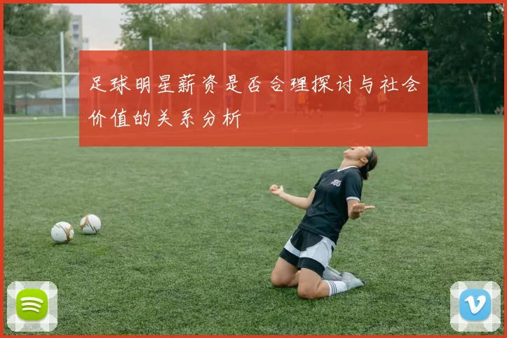 足球明星薪资是否合理探讨与社会价值的关系分析