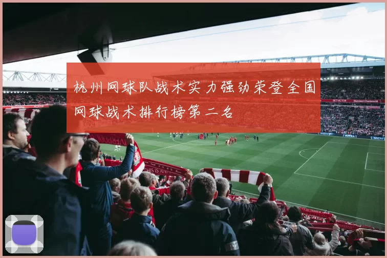 杭州网球队战术实力强劲荣登全国网球战术排行榜第二名