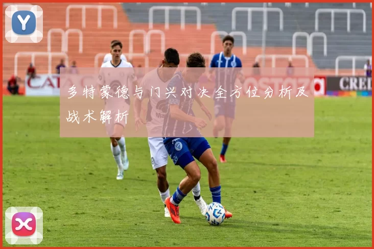 多特蒙德与门兴对决全方位分析及战术解析
