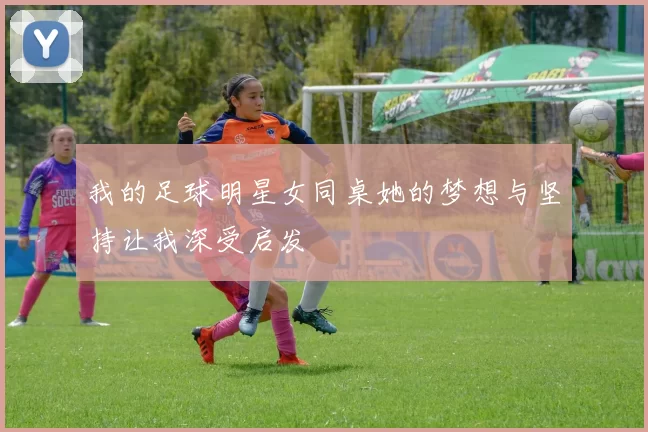 我的足球明星女同桌她的梦想与坚持让我深受启发