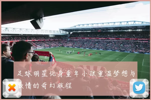 足球明星化身童年小孩重温梦想与激情的奇幻旅程