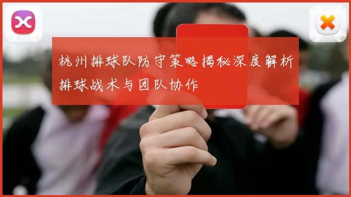 杭州排球队防守策略揭秘深度解析排球战术与团队协作