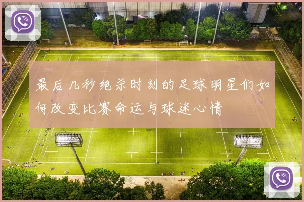 最后几秒绝杀时刻的足球明星们如何改变比赛命运与球迷心情