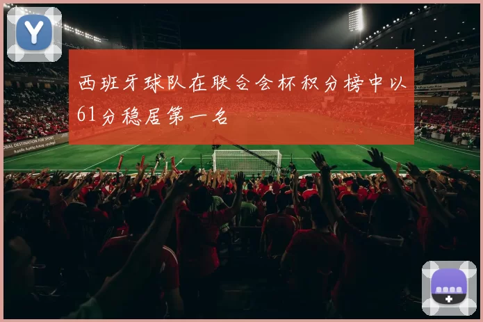 西班牙球队在联合会杯积分榜中以61分稳居第一名