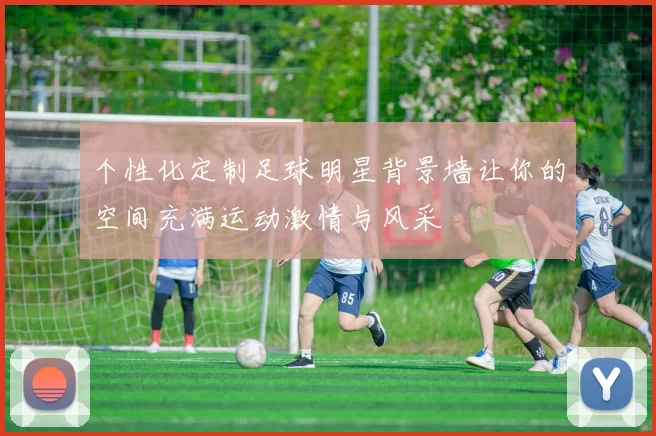 个性化定制足球明星背景墙让你的空间充满运动激情与风采