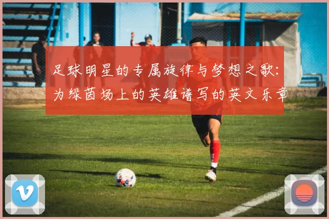 足球明星的专属旋律与梦想之歌：为绿茵场上的英雄谱写的英文乐章
