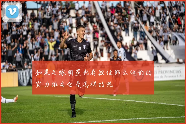 如果足球明星也有段位那么他们的实力排名会是怎样的呢
