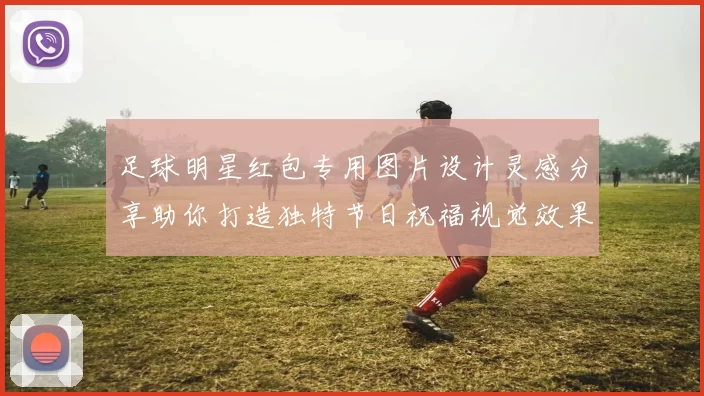 足球明星红包专用图片设计灵感分享助你打造独特节日祝福视觉效果