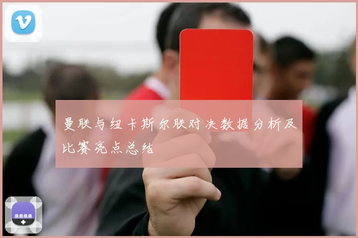 曼联与纽卡斯尔联对决数据分析及比赛亮点总结