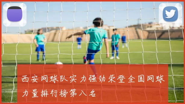 西安网球队实力强劲荣登全国网球力量排行榜第八名