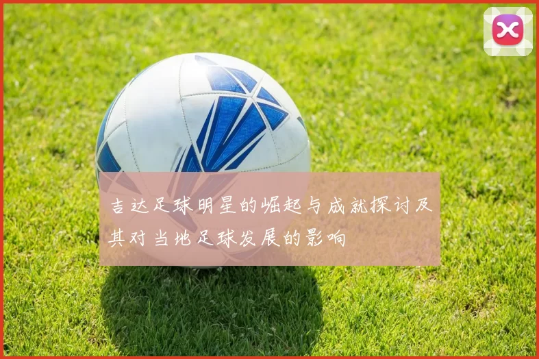 吉达足球明星的崛起与成就探讨及其对当地足球发展的影响
